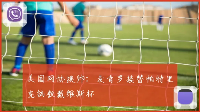 美国网协换帅：麦肯罗接替帕特里克执教戴维斯杯