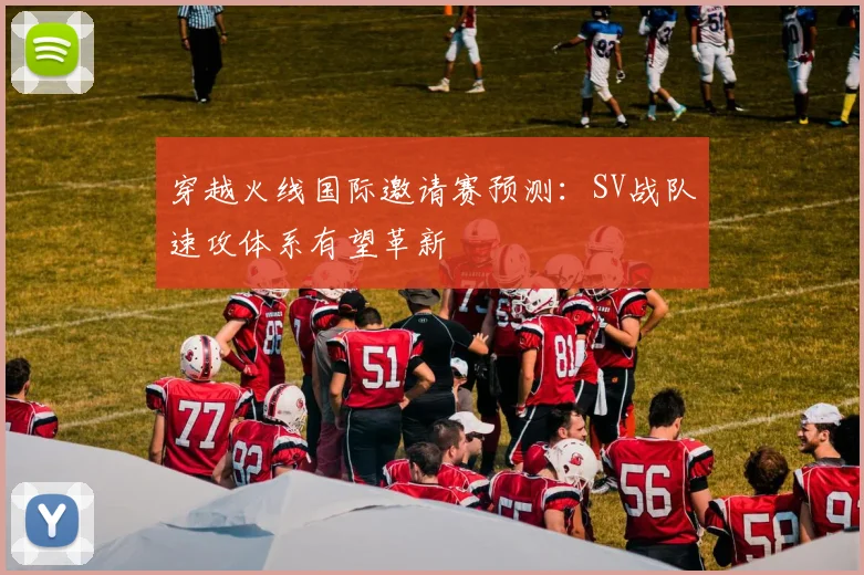 穿越火线国际邀请赛预测：SV战队速攻体系有望革新